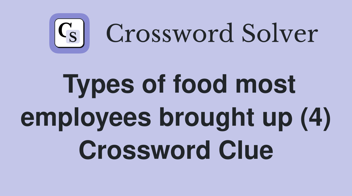 Types of food most employees brought up (4) Crossword Clue Answers